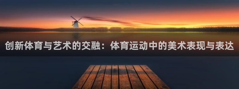 MK体育官方正版app官网:创新体育与艺术的交融:体育运动中