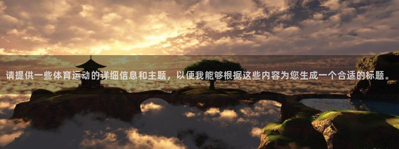 MK体育官方正版app集团官网首页:请提供一些体育运动的详细