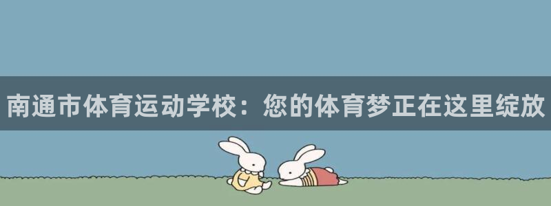 MK体育官网下载平台APP:南通市体育运动学校:您的体育梦正