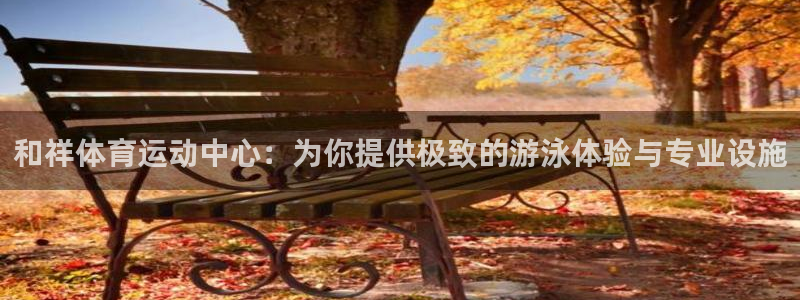 MK体育官网下载招商电话号码查询是多少:和祥体育运动中心:为